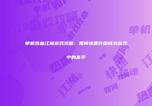 单机热血江湖游戏攻略:如何快速升级成为游戏中的高手