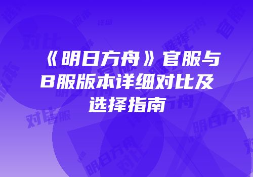 《明日方舟》官服与B服版本详细对比及选择指南
