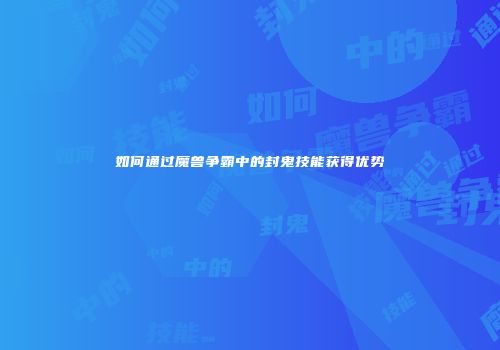 如何通过魔兽争霸中的封鬼技能获得优势