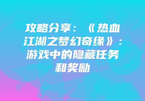 攻略分享：《热血江湖之梦幻奇缘》：游戏中的隐藏任务和奖励