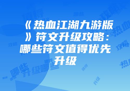 《热血江湖九游版》符文升级攻略:哪些符文值得优先升级