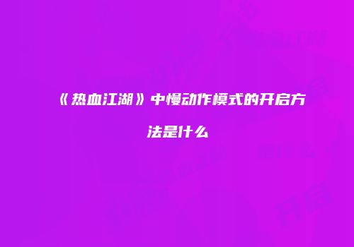 《热血江湖》中慢动作模式的开启方法是什么