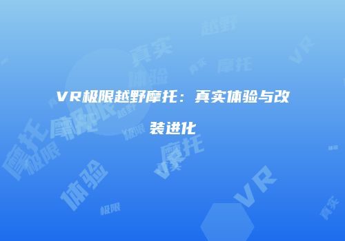 VR极限越野摩托：真实体验与改装进化