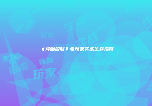 《烽烟四起》老玩家实战生存指南
