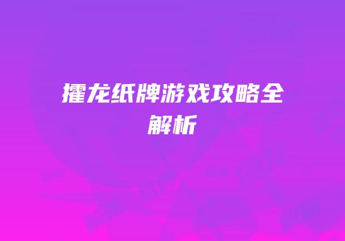 攉龙纸牌游戏攻略全解析