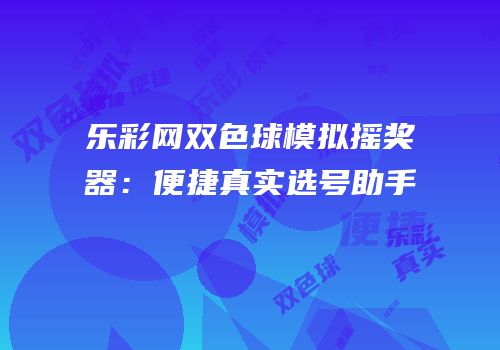 乐彩网双色球模拟摇奖器：便捷真实选号助手