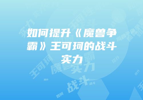 如何提升《魔兽争霸》王可珂的战斗实力