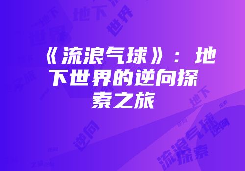 《流浪气球》：地下世界的逆向探索之旅