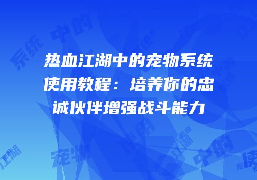 热血江湖中的宠物系统使用教程：培养你的忠诚伙伴增强战斗能力