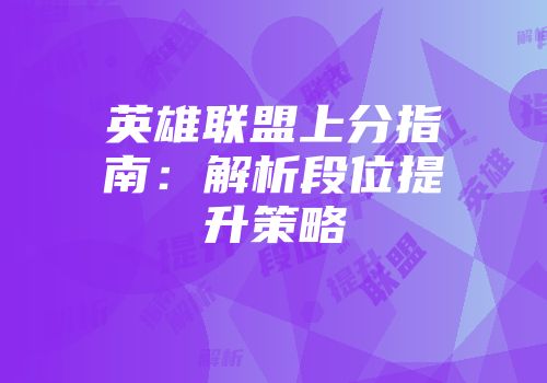 英雄联盟上分指南：解析段位提升策略