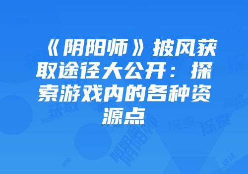 《阴阳师》披风获取途径大公开：探索游戏内的各种资源点