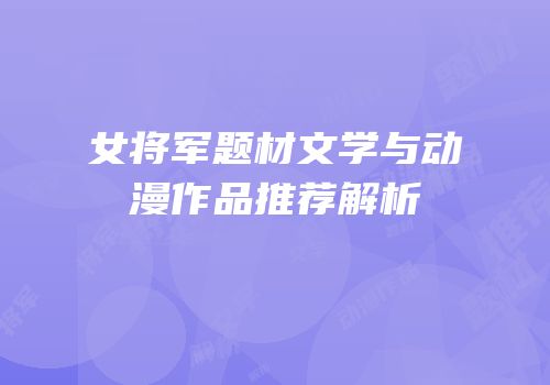 女将军题材文学与动漫作品推荐解析