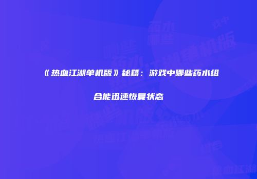 《热血江湖单机版》秘籍：游戏中哪些药水组合能迅速恢复状态