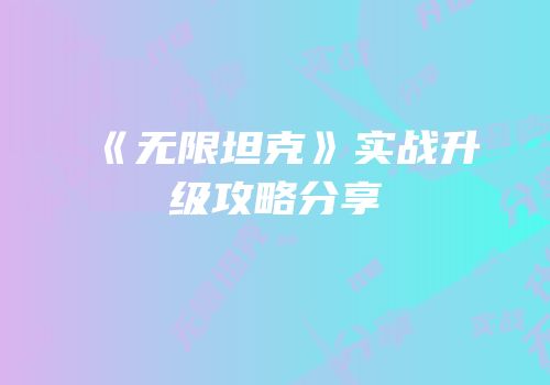《无限坦克》实战升级攻略分享