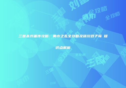 三国杀刘备传攻略：黄巾之乱全攻略及颍川戏子荀彧知识点解析
