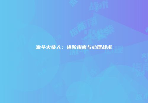 激斗火柴人：进阶指南与心理战术