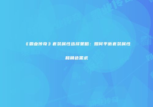 《霸业传奇》套装属性选择策略：如何平衡套装属性和角色需求