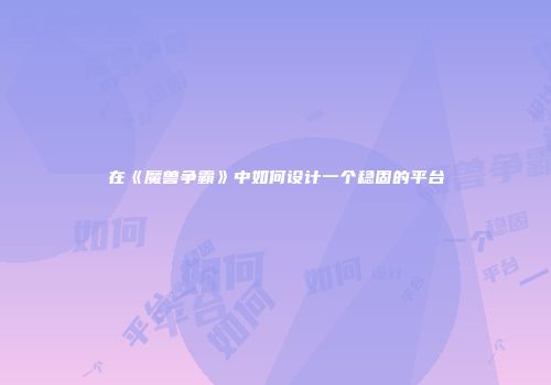 在《魔兽争霸》中如何设计一个稳固的平台