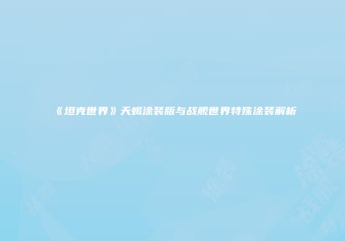 《坦克世界》天蝎涂装版与战舰世界特殊涂装解析