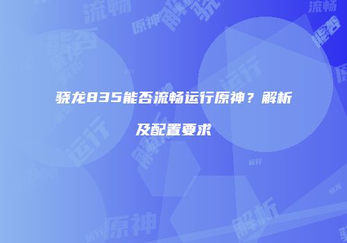骁龙835能否流畅运行原神？解析及配置要求