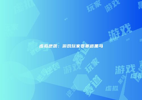 虚拟逆袭：游戏玩家变赛道黑马