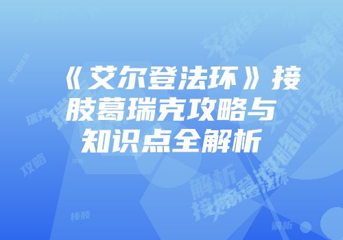 《艾尔登法环》接肢葛瑞克攻略与知识点全解析
