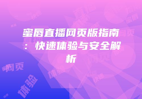 蜜唇直播网页版指南：快速体验与安全解析
