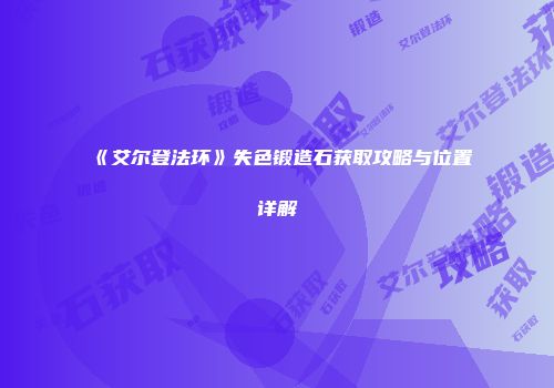 《艾尔登法环》失色锻造石获取攻略与位置详解
