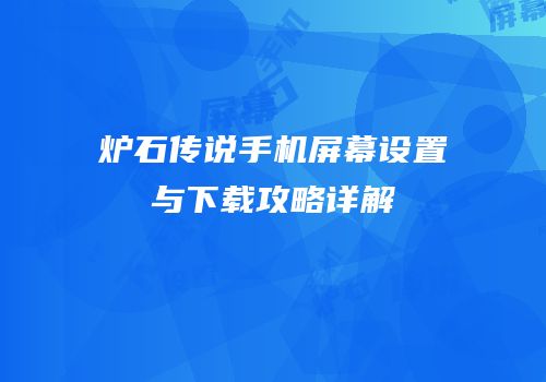 炉石传说手机屏幕设置与下载攻略详解