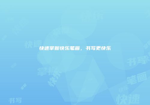 快速掌握快乐笔画，书写更快乐