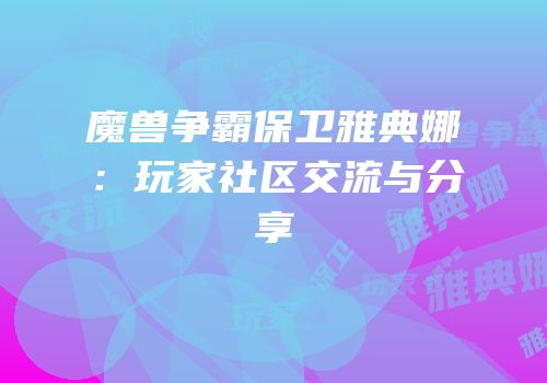 魔兽争霸保卫雅典娜：玩家社区交流与分享