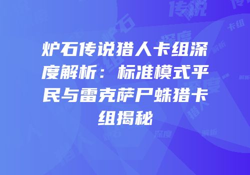 炉石传说猎人卡组深度解析：标准模式平民与雷克萨尸蛛猎卡组揭秘
