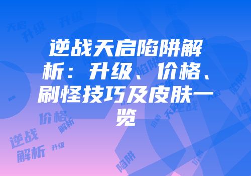 逆战天启陷阱解析：升级、价格、刷怪技巧及皮肤一览