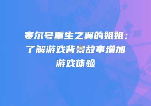 赛尔号重生之翼的姐姐：了解游戏背景故事增加游戏体验
