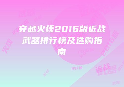 穿越火线2016版近战武器排行榜及选购指南