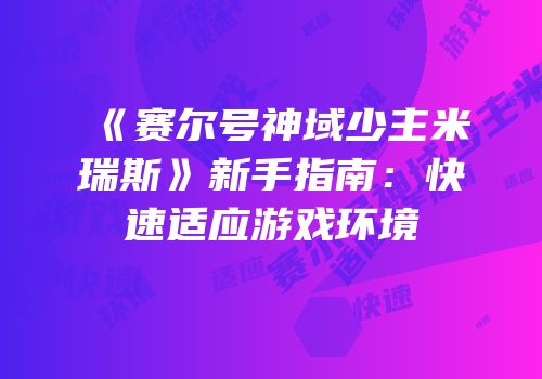 《赛尔号神域少主米瑞斯》新手指南：快速适应游戏环境