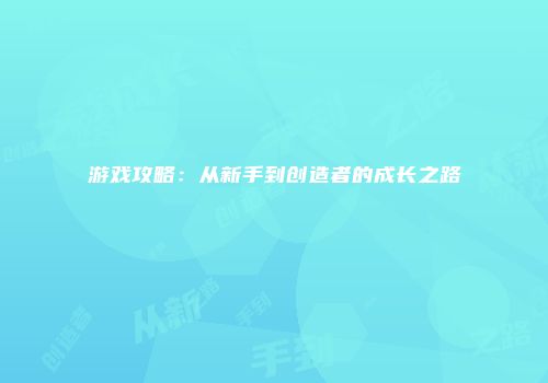 游戏攻略：从新手到创造者的成长之路