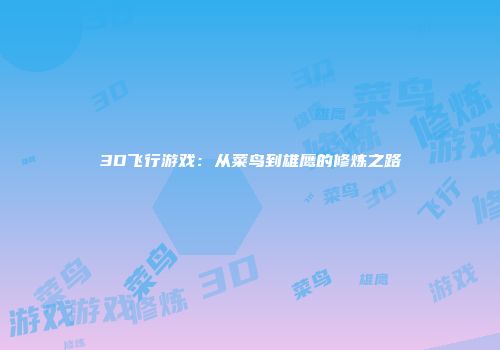 3D飞行游戏：从菜鸟到雄鹰的修炼之路