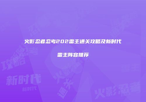 火影忍者忍考202雷主通关攻略及新时代雷主阵容推荐
