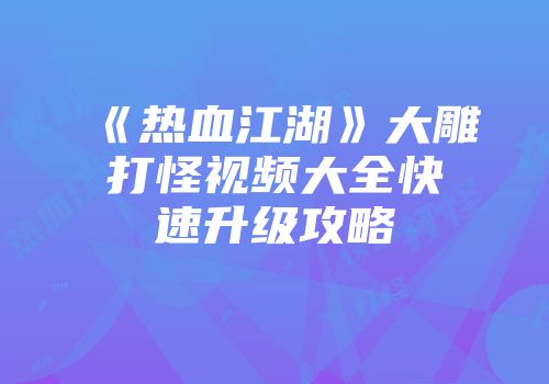 《热血江湖》大雕打怪视频大全快速升级攻略
