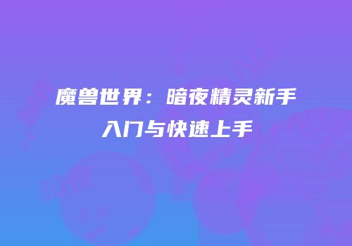 魔兽世界：暗夜精灵新手入门与快速上手