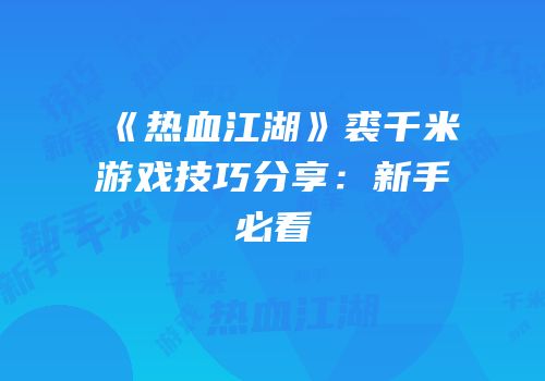 《热血江湖》裘千米游戏技巧分享：新手必看