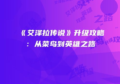 《艾泽拉传说》升级攻略：从菜鸟到英雄之路
