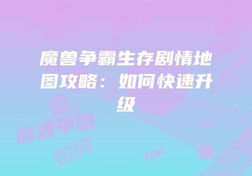 魔兽争霸生存剧情地图攻略：如何快速升级