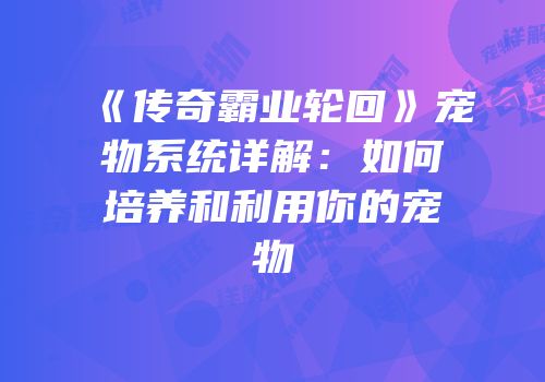 《传奇霸业轮回》宠物系统详解：如何培养和利用你的宠物