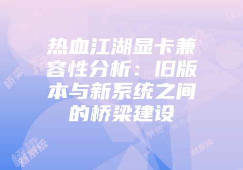 热血江湖显卡兼容性分析：旧版本与新系统之间的桥梁建设