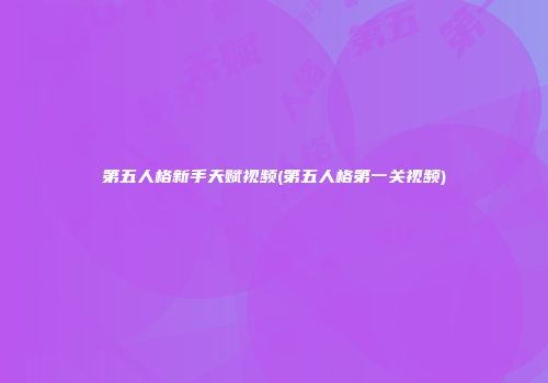 第五人格新手天赋视频(第五人格第一关视频)