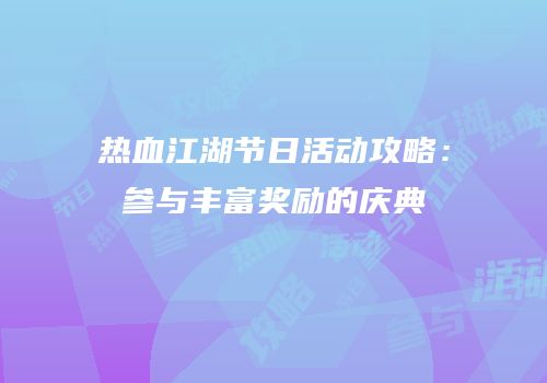 热血江湖节日活动攻略：参与丰富奖励的庆典