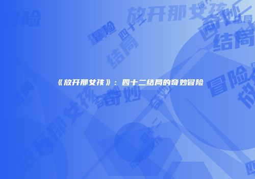 《放开那女孩》：四十二结局的奇妙冒险