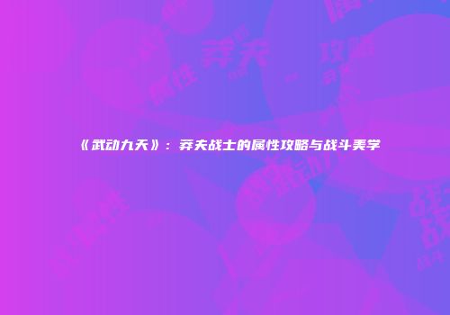 《武动九天》：莽夫战士的属性攻略与战斗美学